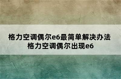 格力空调偶尔e6最简单解决办法 格力空调偶尔出现e6